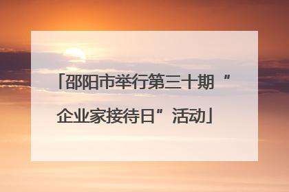 邵阳市举行第三十期“企业家接待日”活动