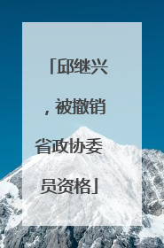邱继兴，被撤销省政协委员资格