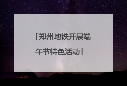 郑州地铁开展端午节特色活动