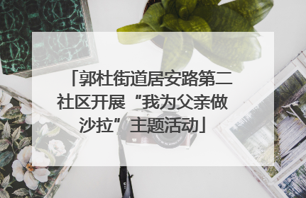 郭杜街道居安路第二社区开展“我为父亲做沙拉”主题活动