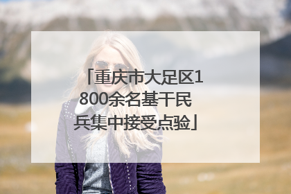 重庆市大足区1800余名基干民兵集中接受点验