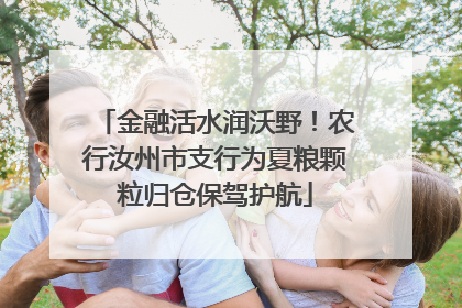 金融活水润沃野！农行汝州市支行为夏粮颗粒归仓保驾护航