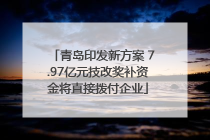 青岛印发新方案 7.97亿元技改奖补资金将直接拨付企业