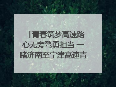 青春筑梦高速路 心无旁骛勇担当 一睹济南至宁津高速青年的young子