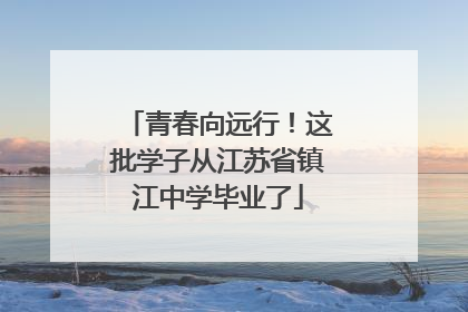 青春向远行！这批学子从江苏省镇江中学毕业了