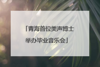 青海首位美声博士举办毕业音乐会