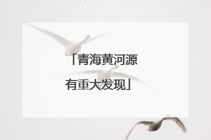 青海黄河源有重大发现