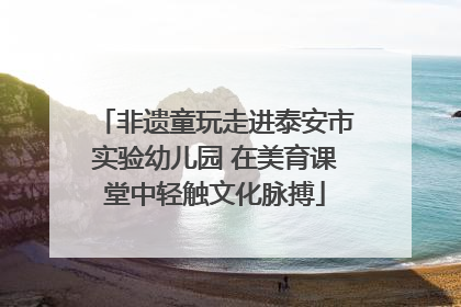 非遗童玩走进泰安市实验幼儿园 在美育课堂中轻触文化脉搏