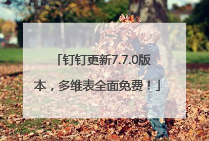 钉钉更新7.7.0版本，多维表全面免费！