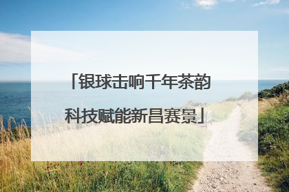 银球击响千年茶韵 科技赋能新昌赛景