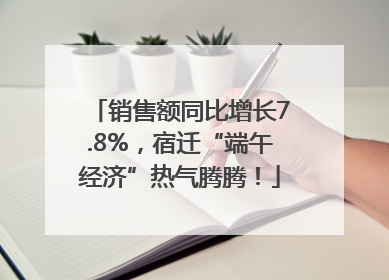销售额同比增长7.8%，宿迁“端午经济”热气腾腾！
