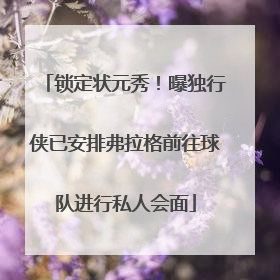 锁定状元秀！曝独行侠已安排弗拉格前往球队进行私人会面