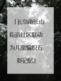 长岛南长山街道社区联动为儿童编织五彩记忆