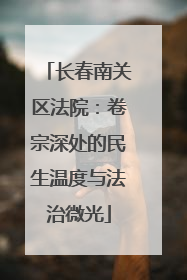 长春南关区法院：卷宗深处的民生温度与法治微光