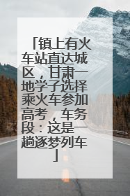 镇上有火车站直达城区，甘肃一地学子选择乘火车参加高考，车务段：这是一趟逐梦列车