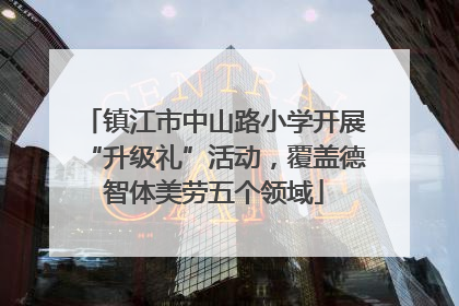 镇江市中山路小学开展“升级礼”活动，覆盖德智体美劳五个领域