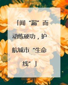 闻“漏”而动练硬功，护航城市“生命线”