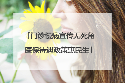 门诊慢病宣传无死角 医保待遇政策惠民生