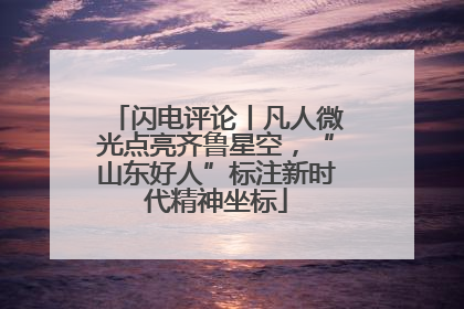 闪电评论丨凡人微光点亮齐鲁星空，“山东好人”标注新时代精神坐标