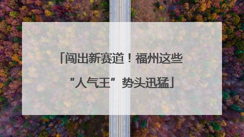 闯出新赛道！福州这些“人气王”势头迅猛