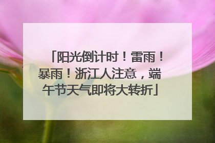 阳光倒计时！雷雨！暴雨！浙江人注意，端午节天气即将大转折