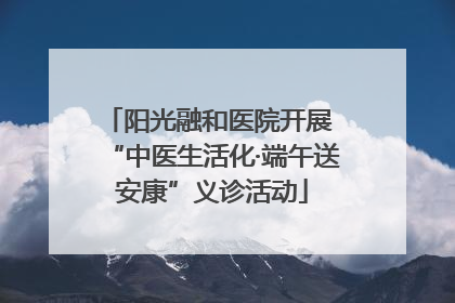 阳光融和医院开展 “中医生活化·端午送安康”义诊活动