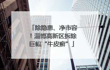除隐患、净市容！淄博高新区拆除巨幅“牛皮癣”