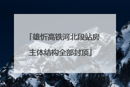 雄忻高铁河北段站房主体结构全部封顶