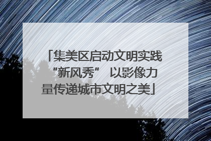 集美区启动文明实践“新风秀” 以影像力量传递城市文明之美