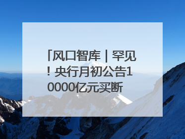 风口智库｜罕见！央行月初公告10000亿元买断式逆回购操作，什么信号？