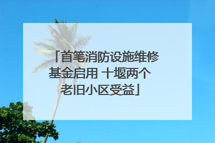 首笔消防设施维修基金启用 十堰两个老旧小区受益