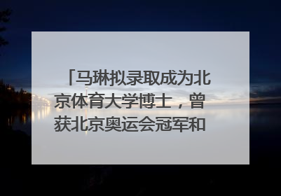 马琳拟录取成为北京体育大学博士，曾获北京奥运会冠军和4次世界杯冠军，张继科：他是神