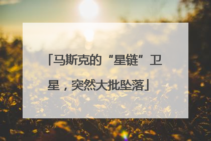 马斯克的“星链”卫星，突然大批坠落