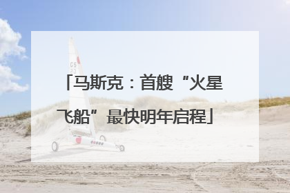马斯克：首艘“火星飞船”最快明年启程