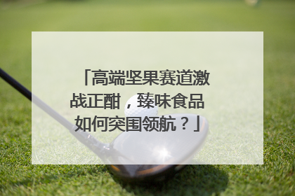 高端坚果赛道激战正酣，臻味食品如何突围领航？