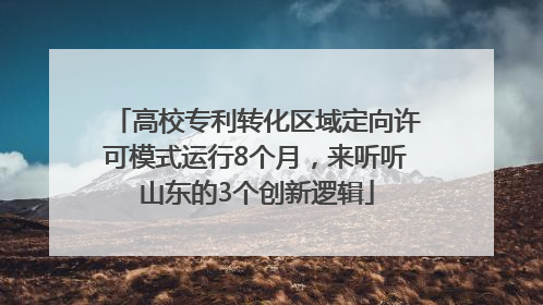 高校专利转化区域定向许可模式运行8个月，来听听山东的3个创新逻辑
