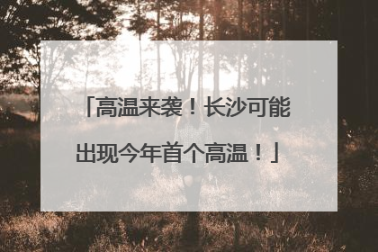 高温来袭！长沙可能出现今年首个高温！