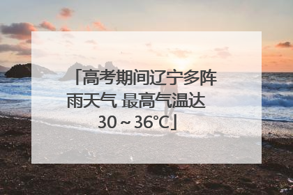 高考期间辽宁多阵雨天气 最高气温达30～36℃
