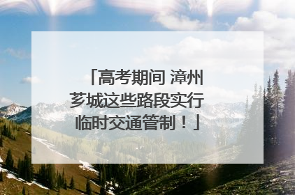 高考期间 漳州芗城这些路段实行临时交通管制！