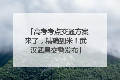 高考考点交通方案来了，精确到米！武汉武昌交警发布