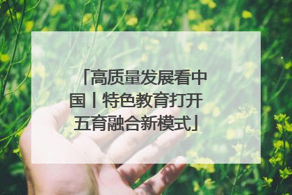 高质量发展看中国丨特色教育打开五育融合新模式
