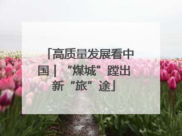 高质量发展看中国｜“煤城”蹚出新“旅”途