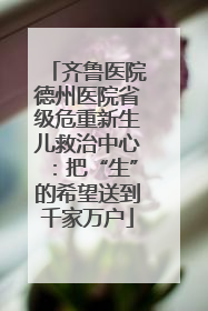 齐鲁医院德州医院省级危重新生儿救治中心：把“生”的希望送到千家万户