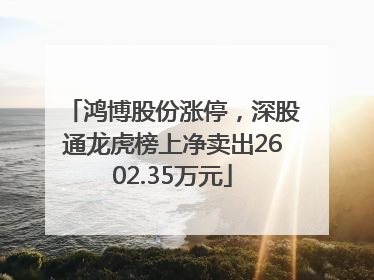 鸿博股份涨停，深股通龙虎榜上净卖出2602.35万元