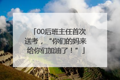 00后班主任首次送考，“你们的妈来给你们加油了！”