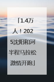 1.4万人！2025沈阳和河半程马拉松激情开跑