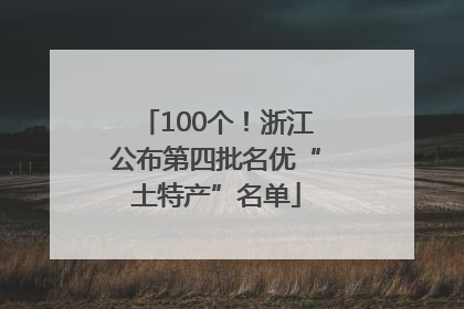 100个！浙江公布第四批名优“土特产”名单