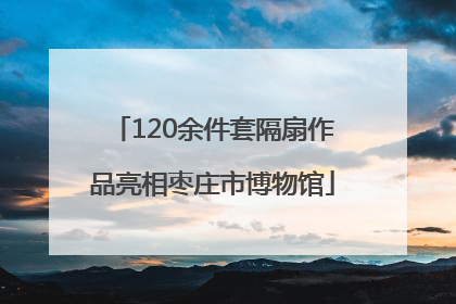 120余件套隔扇作品亮相枣庄市博物馆