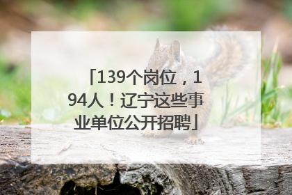 139个岗位，194人！辽宁这些事业单位公开招聘
