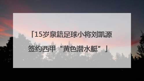 15岁泉籍足球小将刘凯源签约西甲“黄色潜水艇”